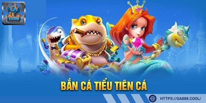 Bắn cá tiểu tiên cá - Tựa game bùng nổ cho người chơi yêu thích kiếm tiền