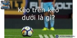 Tìm hiểu về kèo trên kèo dưới