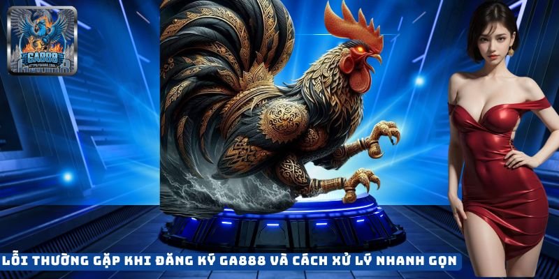 Lỗi Thường Gặp Khi Đăng Ký GA888 Và Cách Xử Lý Nhanh Gọn