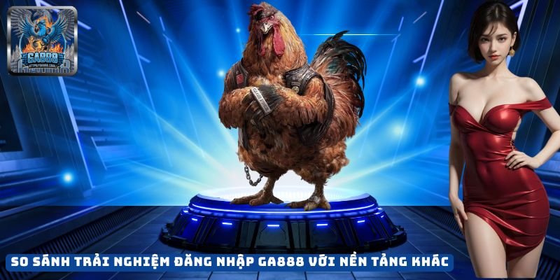 So sánh trải nghiệm đăng nhập GA888 với nền tảng khác