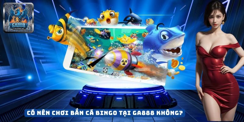 Có Nên Chơi Bắn Cá Bingo Tại GA888 Không?